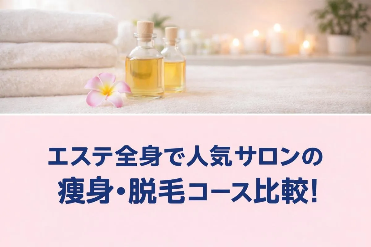 エステ全身で人気サロンの痩身・脱毛コース比較！料金相場・おすすめメニューと失敗しない選び方